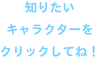 知りたいキャラクターをクリックしてね！